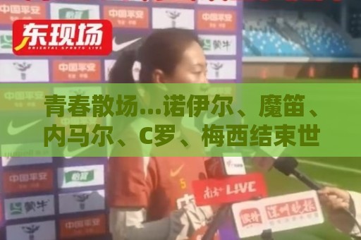 青春散场...诺伊尔、魔笛、内马尔、C罗、梅西结束世界杯最后一舞 青春散场...诺伊尔、魔笛、内马尔、C罗、梅西结束世界杯最后一舞