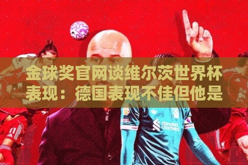 金球奖官网谈维尔茨世界杯表现：德国表现不佳但他是闪光点之一