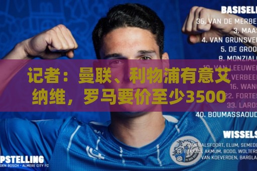 记者：曼联、利物浦有意艾纳维，罗马要价至少3500万欧