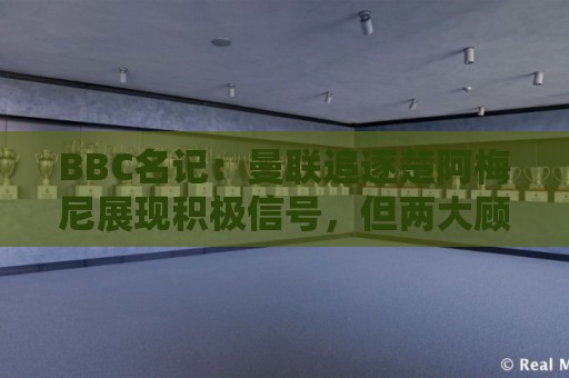 BBC名记:曼联追逐楚阿梅尼展现积极信号,但两大顾虑都与钱有关 BBC名记:曼联追逐楚阿梅尼展现积极信号,但两大顾虑都与钱有关