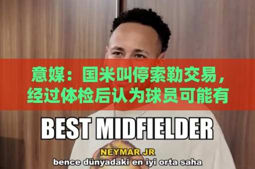意媒:国米叫停索勒交易,经过体检后认为球员可能有暗伤 意媒:国米叫停索勒交易,经过体检后认为球员可能有暗伤