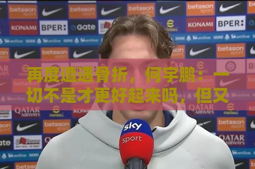 再度遭遇骨折,何宇鹏:一切不是才更好起来吗,但又一次停下来 再度遭遇骨折,何宇鹏:一切不是才更好起来吗,但又一次停下来