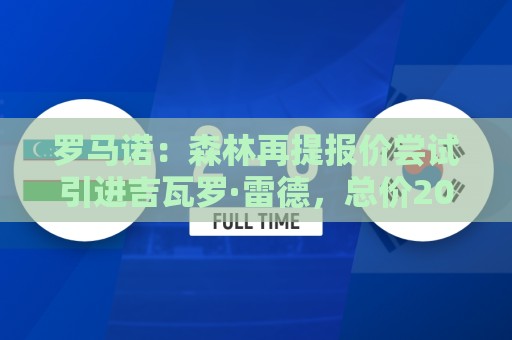罗马诺：森林再提报价尝试引进吉瓦罗·雷德，总价2000万欧