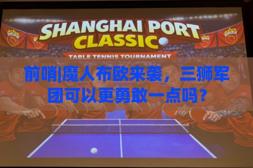 前哨|魔人布欧来袭,三狮军团可以更勇敢一点吗? 前哨|魔人布欧来袭,三狮军团可以更勇敢一点吗?