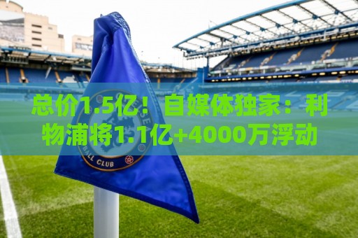 总价1.5亿!自媒体独家:利物浦将1.1亿+4000万浮动报价巴尔科拉 总价1.5亿!自媒体独家:利物浦将1.1亿+4000万浮动报价巴尔科拉