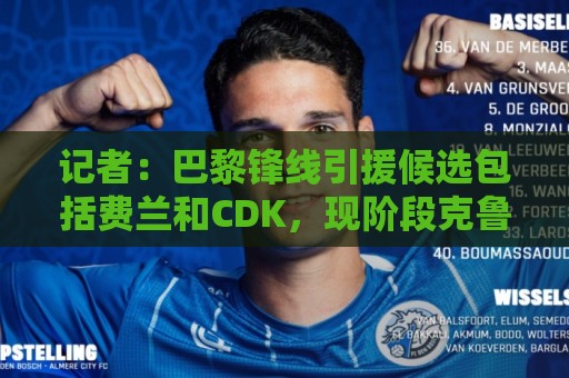 记者：巴黎锋线引援候选包括费兰和CDK，现阶段克鲁皮不在其中