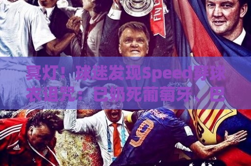 冥灯！球迷发现Speed穿球衣诅咒：已奶死葡萄牙、巴西、佛得角…