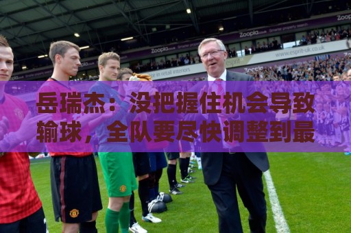 岳瑞杰：没把握住机会导致输球，全队要尽快调整到最佳状态