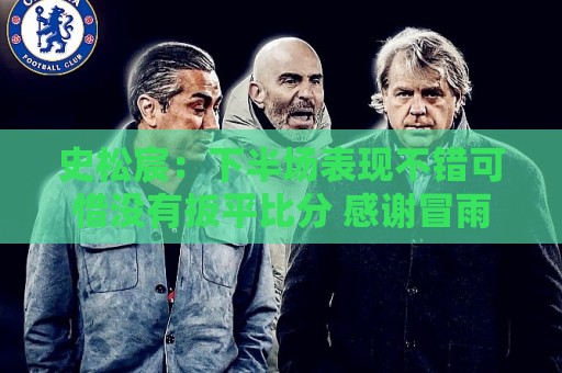 史松宸：下半场表现不错可惜没有扳平比分 感谢冒雨支持的球迷