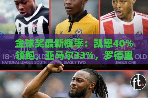 金球奖最新概率:凯恩40%领跑,亚马尔33%,罗德里22%,姆梅四五 金球奖最新概率:凯恩40%领跑,亚马尔33%,罗德里22%,姆梅四五