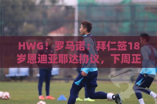 HWG！罗马诺：拜仁签18岁恩迪亚耶达协议，下周正式签约至2031年