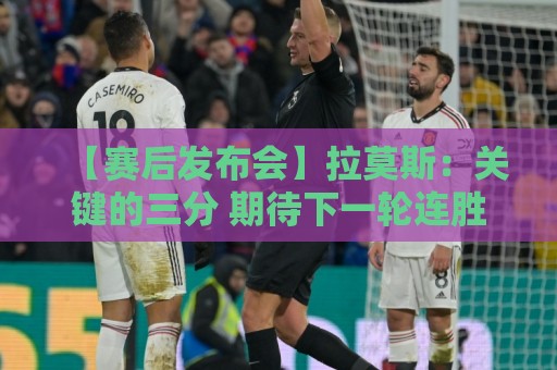 【赛后发布会】拉莫斯:关键的三分 期待下一轮连胜 【赛后发布会】拉莫斯:关键的三分 期待下一轮连胜