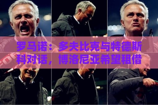 罗马诺:多夫比克与特德斯科对话,博洛尼亚希望租借引进他 罗马诺:多夫比克与特德斯科对话,博洛尼亚希望租借引进他