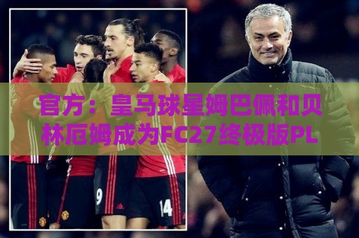 官方:皇马球星姆巴佩和贝林厄姆成为FC27终极版PLUS封面人物 官方:皇马球星姆巴佩和贝林厄姆成为FC27终极版PLUS封面人物