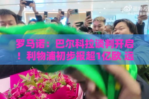 罗马诺：巴尔科拉谈判开启！利物浦初步报超1亿欧 远低于巴黎要价