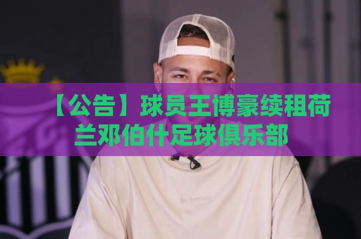 【公告】球员王博豪续租荷兰邓伯什足球俱乐部