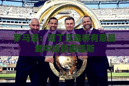 罗马诺:诺丁汉森林有意曼城中场赖因德斯 罗马诺:诺丁汉森林有意曼城中场赖因德斯