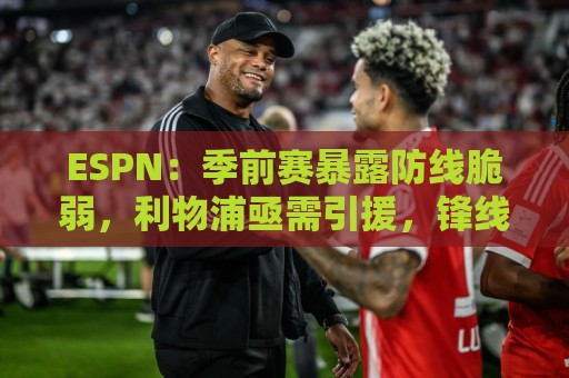 ESPN:季前赛暴露防线脆弱,利物浦亟需引援,锋线重建持续推进 ESPN:季前赛暴露防线脆弱,利物浦亟需引援,锋线重建持续推进