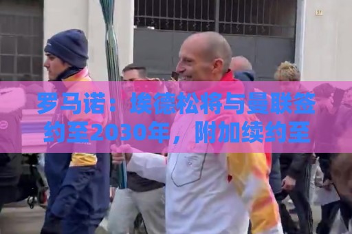 罗马诺:埃德松将与曼联签约至2030年,附加续约至2031年选项 罗马诺:埃德松将与曼联签约至2030年,附加续约至2031年选项