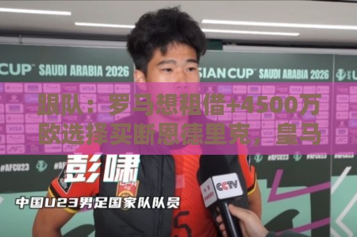 跟队：罗马想租借+4500万欧选择买断恩德里克，皇马可保留回购权