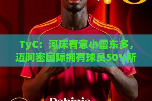 TyC:河床有意小雷东多,迈阿密国际拥有球员50%所有权 TyC:河床有意小雷东多,迈阿密国际拥有球员50%所有权