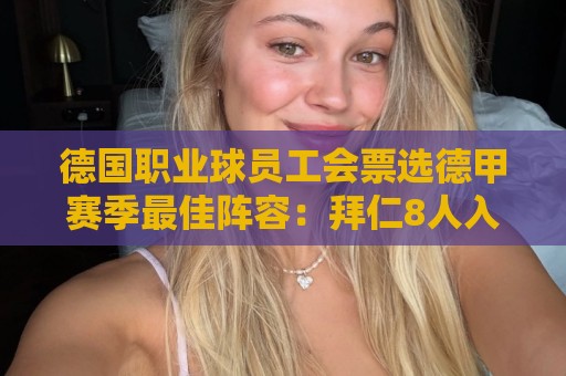 德国职业球员工会票选德甲赛季最佳阵容:拜仁8人入选 德国职业球员工会票选德甲赛季最佳阵容:拜仁8人入选