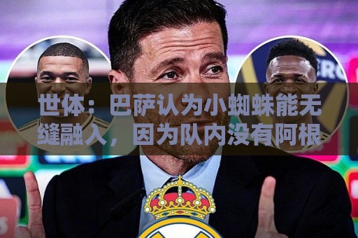 世体:巴萨认为小蜘蛛能无缝融入,因为队内没有阿根廷人给他抱团 世体:巴萨认为小蜘蛛能无缝融入,因为队内没有阿根廷人给他抱团