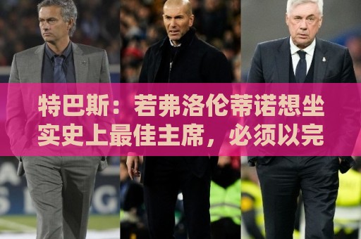 特巴斯:若弗洛伦蒂诺想坐实史上最佳主席,必须以完美的结局收官 特巴斯:若弗洛伦蒂诺想坐实史上最佳主席,必须以完美的结局收官