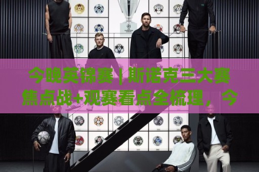 今晚英锦赛 | 斯诺克三大赛焦点战+观赛看点全梳理，今晚英锦赛直播时间与签表走势一文看懂🥎今日最新外围下球站视频半全场动画水位精彩片段流畅