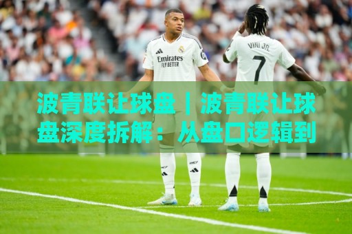 波青联让球盘｜波青联让球盘深度拆解：从盘口逻辑到场景化预判的实战思路🥎今晚靠谱最火堵球网指南蓝光低水无需注册观看解说