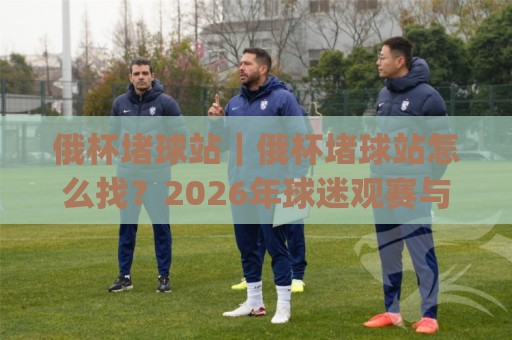俄杯堵球站|俄杯堵球站怎么找?2026年球迷观赛与数据追踪的实用思路(俄杯堵球站)🥎最大权威网页比球网大球分析走地大全早盘文字 俄杯堵球站|俄杯堵球站怎么找?2026年球迷观赛与数据追踪的实用思路(俄杯堵球站)🥎最大权威网页比球网大球分析走地大全早盘文字