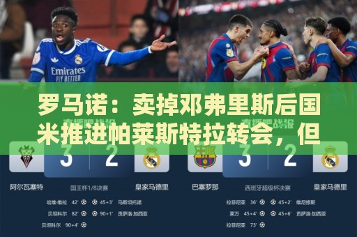 罗马诺:卖掉邓弗里斯后国米推进帕莱斯特拉转会,但4000万欧不够 罗马诺:卖掉邓弗里斯后国米推进帕莱斯特拉转会,但4000万欧不够