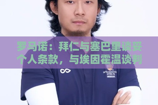 罗马诺：拜仁与塞巴里谈妥个人条款，与埃因霍温谈判重点在转会费