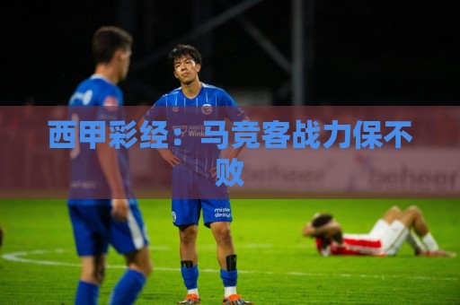 西甲彩经：马竞客战力保不败