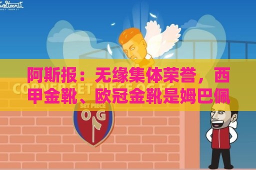 阿斯报:无缘集体荣誉,西甲金靴、欧冠金靴是姆巴佩的安慰奖 阿斯报:无缘集体荣誉,西甲金靴、欧冠金靴是姆巴佩的安慰奖
