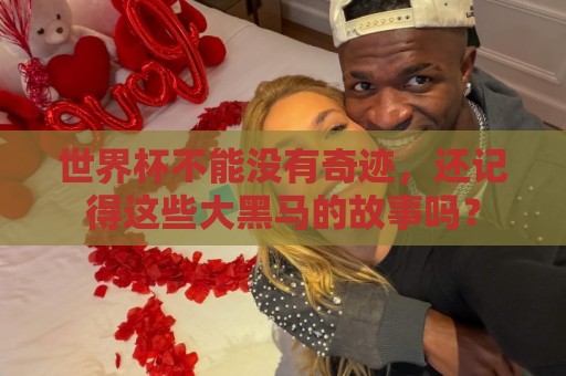 世界杯不能没有奇迹,还记得这些大黑马的故事吗? 世界杯不能没有奇迹,还记得这些大黑马的故事吗?