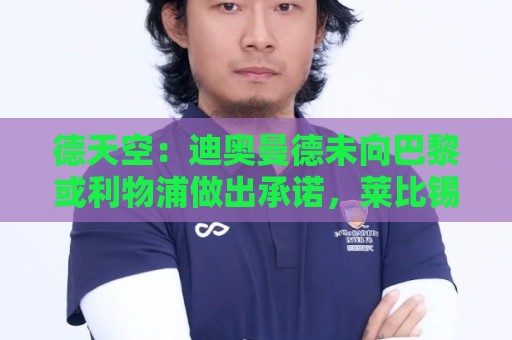 德天空:迪奥曼德未向巴黎或利物浦做出承诺,莱比锡方面保持淡定 德天空:迪奥曼德未向巴黎或利物浦做出承诺,莱比锡方面保持淡定