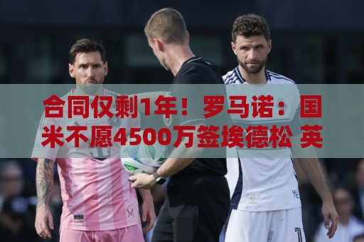 合同仅剩1年！罗马诺：国米不愿4500万签埃德松 英超预算完全不同