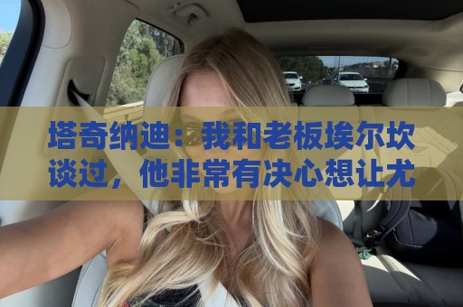 塔奇纳迪：我和老板埃尔坎谈过，他非常有决心想让尤文重返巅峰