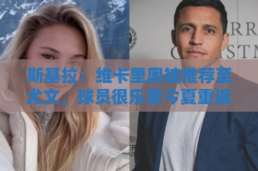 斯基拉：维卡里奥被推荐至尤文，球员很乐意今夏重返意甲