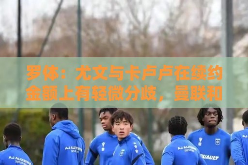 罗体：尤文与卡卢卢在续约金额上有轻微分歧，曼联和热刺在关注他