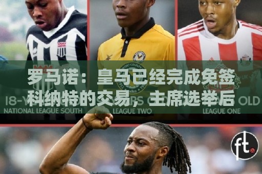 罗马诺：皇马已经完成免签科纳特的交易，主席选举后签字