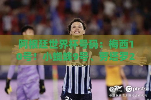 阿根廷世界杯号码:梅西10号!小蜘蛛9号、劳塔罗22号、恩佐24号 阿根廷世界杯号码:梅西10号!小蜘蛛9号、劳塔罗22号、恩佐24号
