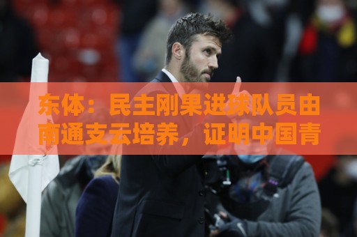 东体:民主刚果进球队员由南通支云培养,证明中国青训体系进步 东体:民主刚果进球队员由南通支云培养,证明中国青训体系进步