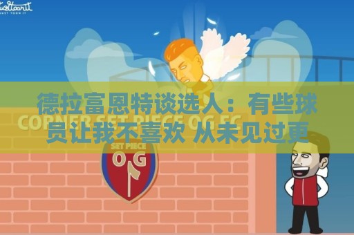 德拉富恩特谈选人:有些球员让我不喜欢 从未见过更衣室打架 德拉富恩特谈选人:有些球员让我不喜欢 从未见过更衣室打架