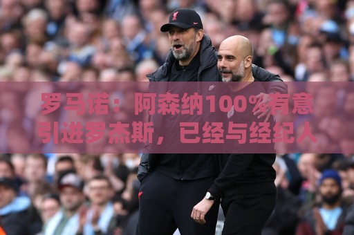 罗马诺:阿森纳100%有意引进罗杰斯,已经与经纪人进行了直接接触 罗马诺:阿森纳100%有意引进罗杰斯,已经与经纪人进行了直接接触