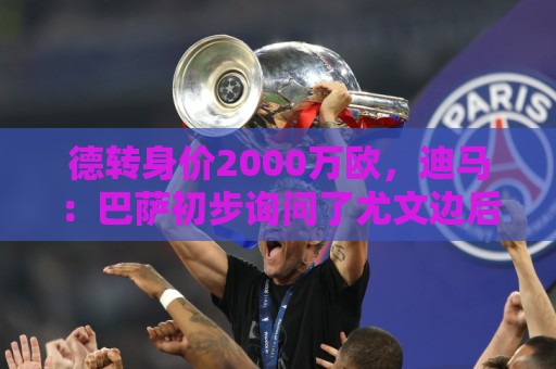 德转身价2000万欧,迪马:巴萨初步询问了尤文边后卫坎比亚索情况 德转身价2000万欧,迪马:巴萨初步询问了尤文边后卫坎比亚索情况