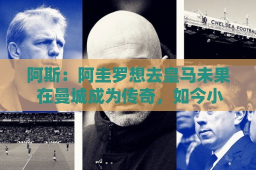 阿斯:阿圭罗想去皇马未果 在曼城成为传奇,如今小蜘蛛处境相似 阿斯:阿圭罗想去皇马未果 在曼城成为传奇,如今小蜘蛛处境相似