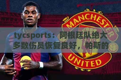 tycsports:阿根廷队绝大多数伤员恢复良好,帕斯的情况属于例外 tycsports:阿根廷队绝大多数伤员恢复良好,帕斯的情况属于例外
