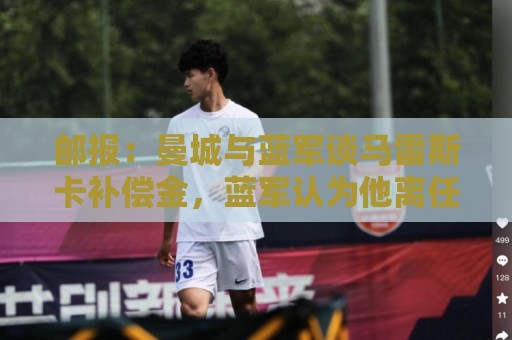 邮报：曼城与蓝军谈马雷斯卡补偿金，蓝军认为他离任是崩盘原因